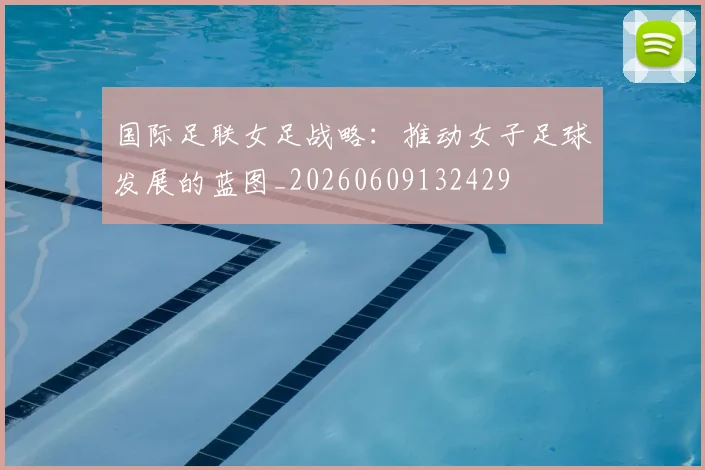国际足联女足战略：推动女子足球发展的蓝图_20260609132429