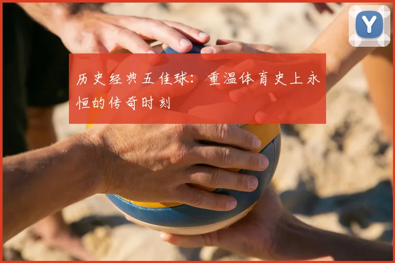 历史经典五佳球:重温体育史上永恒的传奇时刻