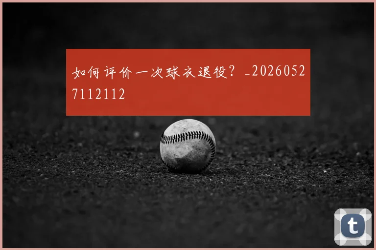 如何评价一次球衣退役?_20260527112112