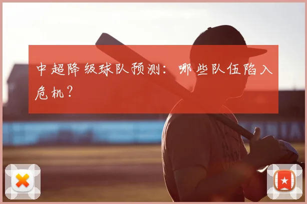 中超降级球队预测:哪些队伍陷入危机?