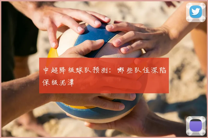 中超降级球队预测:哪些队伍深陷保级泥潭