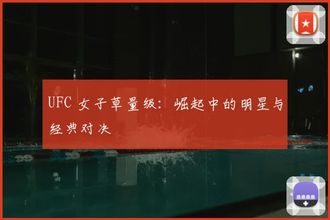 UFC 女子草量级:崛起中的明星与经典对决